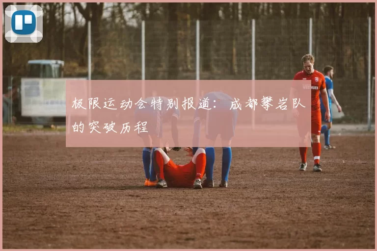 极限运动会特别报道：成都攀岩队的突破历程