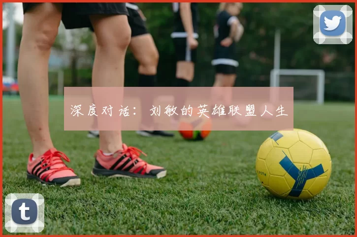 深度对话：刘敏的英雄联盟人生