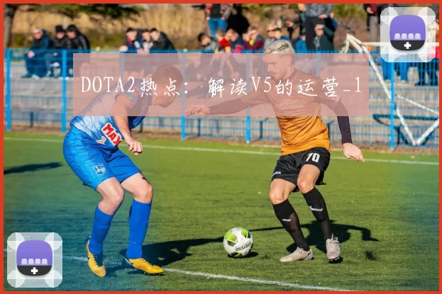 DOTA2热点：解读V5的运营_1