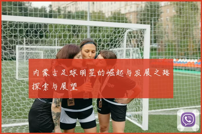 内蒙古足球明星的崛起与发展之路探索与展望