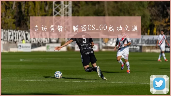 专访黄静：解密CS_GO成功之道