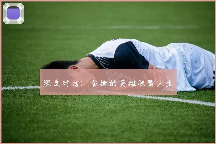 深度对话：黄娜的英雄联盟人生