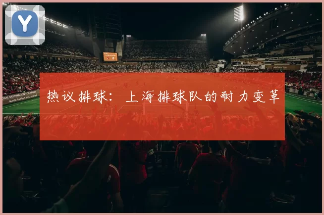 热议排球：上海排球队的耐力变革