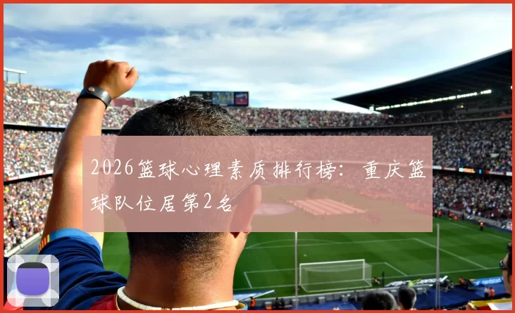 2026篮球心理素质排行榜：重庆篮球队位居第2名