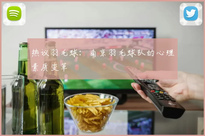 热议羽毛球：南京羽毛球队的心理素质变革
