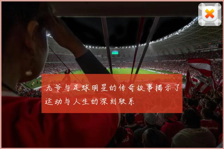 九爷与足球明星的传奇故事揭示了运动与人生的深刻联系