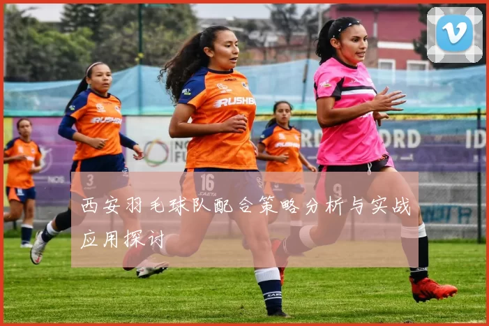 西安羽毛球队配合策略分析与实战应用探讨