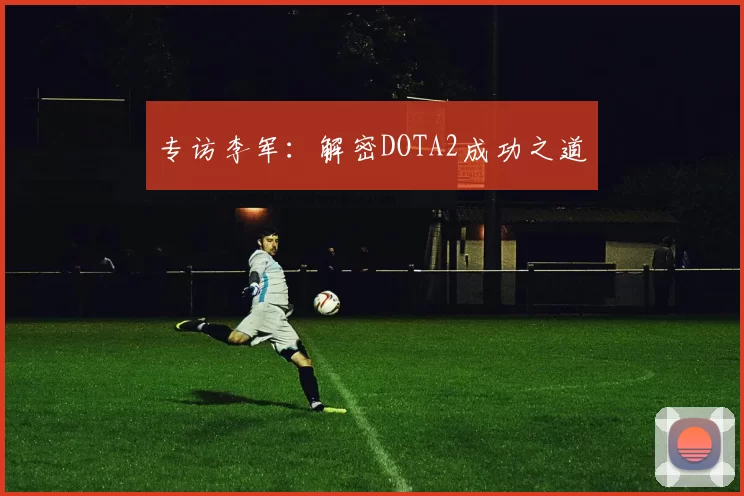 专访李军：解密DOTA2成功之道