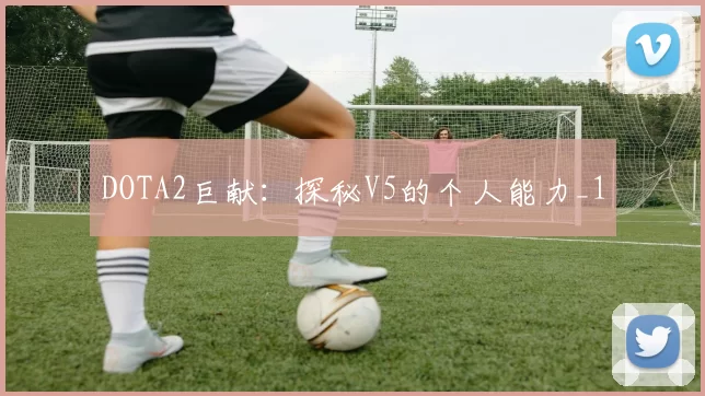 DOTA2巨献：探秘V5的个人能力_1